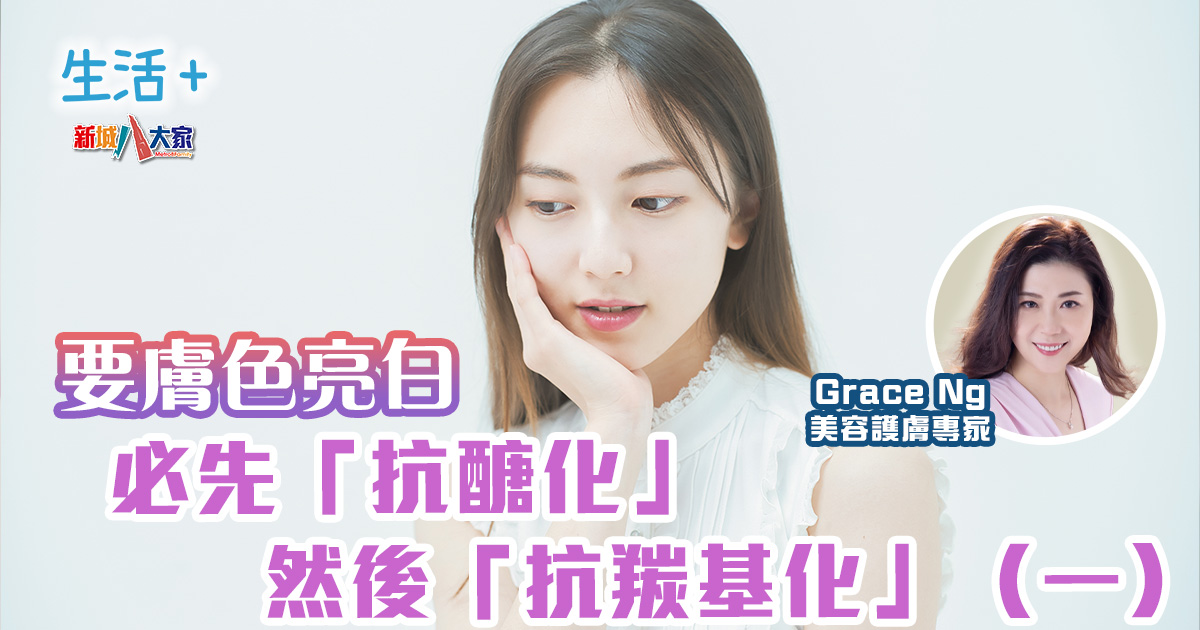 要膚色亮白，必先「抗醣化」然後「抗羰基化」（一） (19/05/2025)