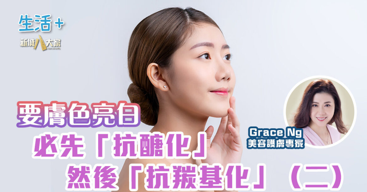 要膚色亮白，必先「抗醣化」然後「抗羰基化」（二） (28/05/2025)
