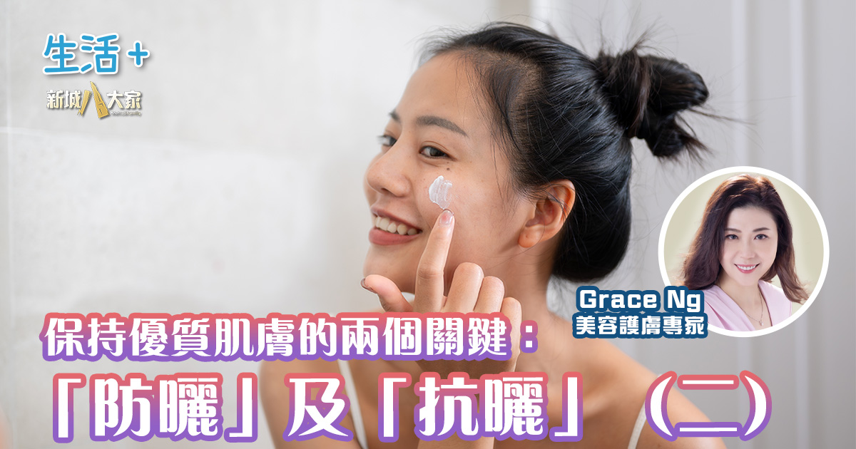 保持優質肌膚的兩個關鍵：「防曬」及「抗曬」（二）(30/07/2025)